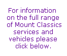 For information 
on the full range
 of Mount Classics
services and
vehicles please
click below.